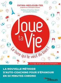 Joue ta vie : le livre qui te veut du bien ! : la nouvelle méthode d'auto-coaching pour s'épanouir en 50 minutes chrono