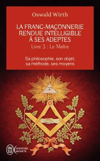 La franc-maçonnerie rendue intelligible à ses adeptes : sa philosophie, son objet, sa méthode, ses moyens. Vol. 3. Le maître