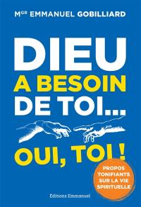 Dieu a besoin de toi... oui, toi ! : propos tonifiants sur la vie spirituelle