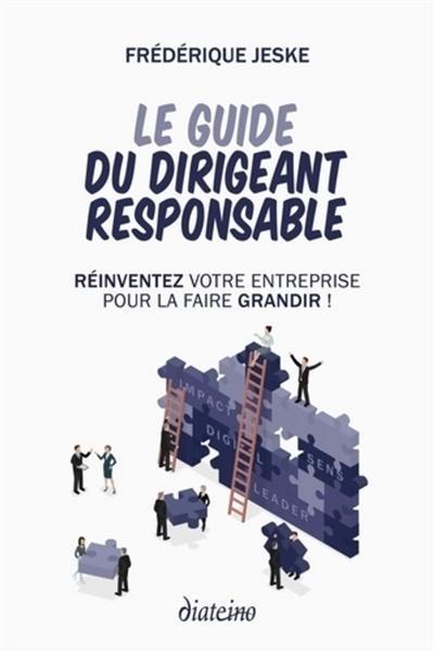 Le guide du dirigeant responsable : réinventez votre entreprise pour la faire grandir !