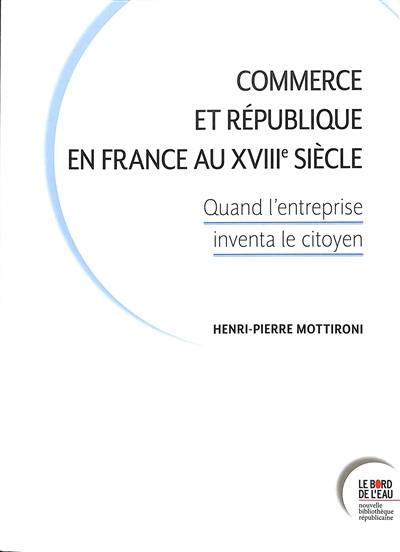 Commerce et République en France au XVIIIe siècle : quand l'entreprise inventa le citoyen