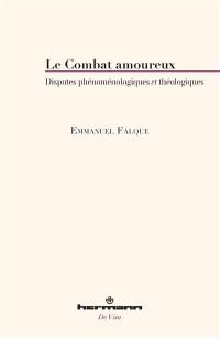 Le combat amoureux : disputes phénoménologiques et théologiques