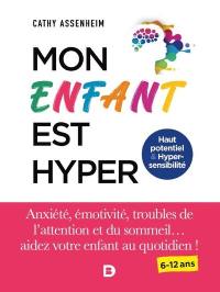 Mon enfant est hyper : haut potentiel & hyper-sensibilité : anxiété, émotivité, troubles de l'attention et du sommeil... aidez votre enfant au quotidien ! 6-12 ans