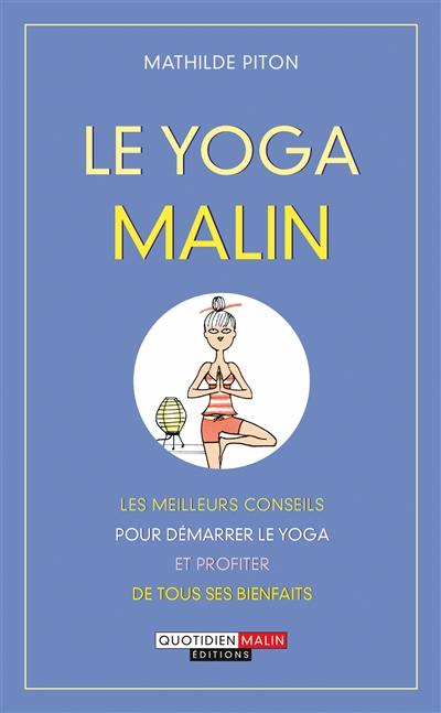 Le yoga malin : les meilleurs conseils pour démarrer le yoga et profiter de tous ses bienfaits