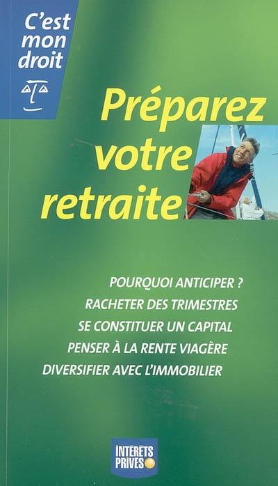 Préparez votre retraite : pourquoi anticiper ? racheter des trimestres, se constituer un capital, penser à la rente viagère, diversifier avec l'immobilier