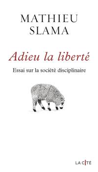 Adieu la liberté : essai sur la société disciplinaire