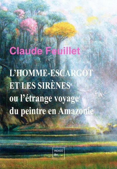 L'homme-escargot et les sirènes ou L'étrange voyage du peintre en Amazonie