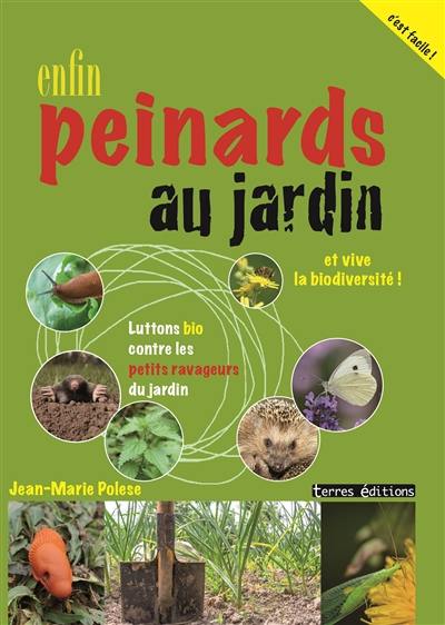 Enfin peinards au jardin : luttons bio contre les petits ravageurs : et vive la biodiversité !