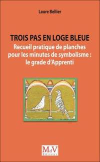 Trois pas en loge bleue : recueil pratique de planches pour les minutes de symbolisme : le grade d'apprenti