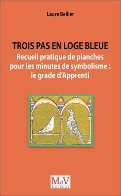 Trois pas en loge bleue : recueil pratique de planches pour les minutes de symbolisme : le grade d'apprenti