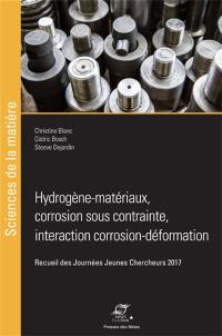 Hydrogène-matériaux, corrosion sous contrainte, interactions corrosion-déformation : recueil des Journées jeunes chercheurs 2017