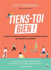 Tiens-toi bien ! : le guide des bonnes postures et du mouvement naturel qui soignent au quotidien