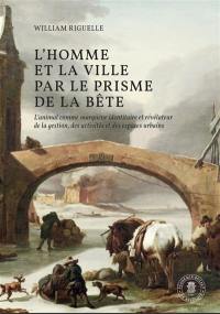 L'homme et la ville par le prisme de la bête : l'animal comme marqueur identitaire et révélateur de la gestion, des activités et des espaces urbains (Pays-Bas méridionaux et principauté de Liège, XVIIe-XVIIIe siècles)