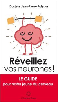 Réveillez vos neurones ! : le guide pour rester jeune du cerveau