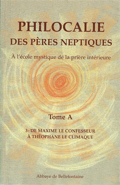 Philocalie des Pères neptiques : à l'école mystique de la prière intérieure. Vol. A3. De Maxime le Confesseur à Théophane le Climaque