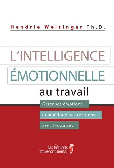 L'intelligence émotionnelle au travail : gérer ses émotions et améliorer ses relations avec les autres