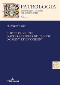 Elie le prophète d'après les Pères de l'Eglise d'Orient et d'Occident