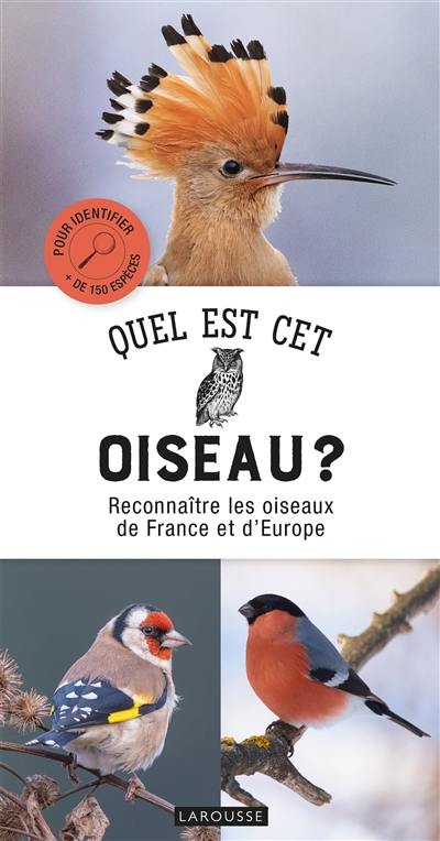 Quel est cet oiseau ? : reconnaître les oiseaux de France et d'Europe : pour identifier + de 150 espèces