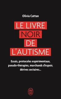 Le livre noir de l'autisme : essais, protocoles expérimentaux, pseudo-thérapies, marchands d'espoir, dérives sectaires...