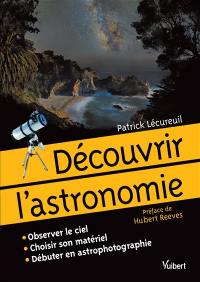 Découvrir l'astronomie : observer le ciel, choisir son matériel, débuter en astrophotographie