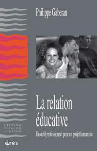 La relation éducative. Un outil professionnel pour un projet humaniste