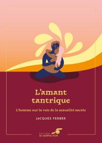 L'amant tantrique : l'homme sur la voie de la sexualité sacrée