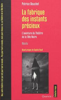 La fabrique des instants précieux : l'aventure du Théâtre de la Tête Noire : récits