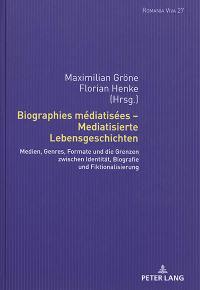 Biographies médiatisées. Mediatisierte Lebensgeschichten : Medien, Genres, Formate und die Grenzen zwischen Identität, Biografie und Fiktionalisierung