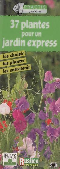 37 plantes pour un jardin express : les choisir, les planter, les entretenir