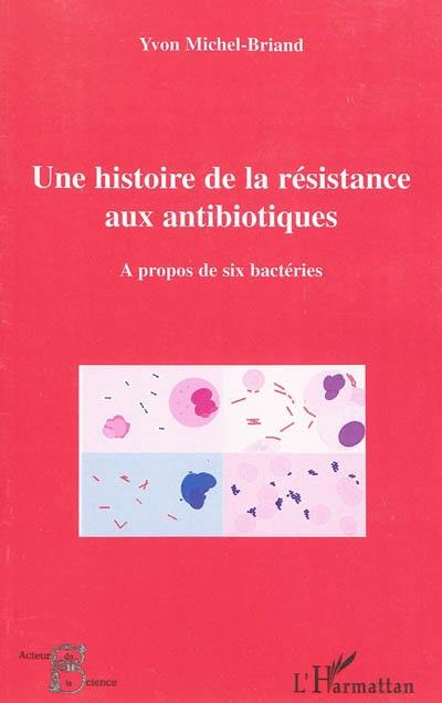 Une histoire de la résistance aux antibiotiques : à propos de six bactéries