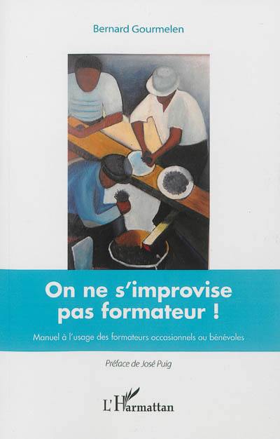 On ne s'improvise pas formateur ! : manuel à l'usage des formateurs occasionnels ou bénévoles