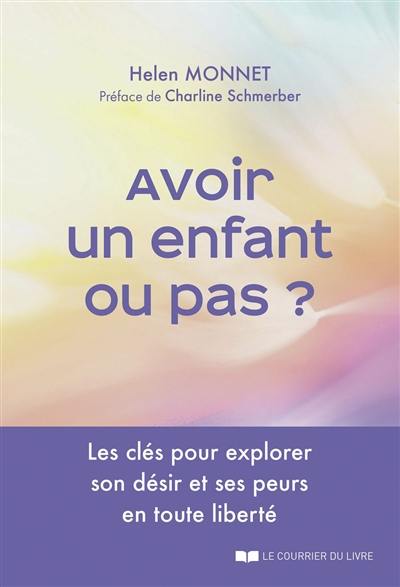 Avoir un enfant ou pas ? : les clés pour explorer son désir et ses peurs en toute liberté