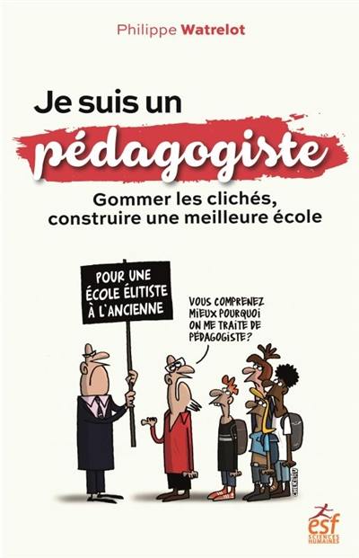 Je suis un pédagogiste : gommer les clichés, construire une meilleure école