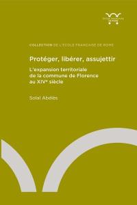 Protéger, libérer, assujettir : l'expansion territoriale de la commune de Florence au XIVe siècle