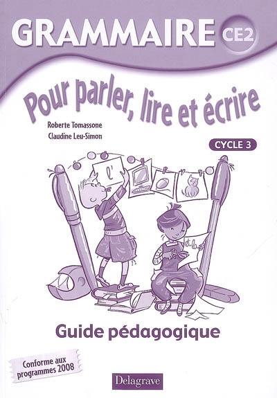 Grammaire pour parler, lire et et écrire CE2, cycle 3 : guide pédagogique, conforme aux programmes 2008