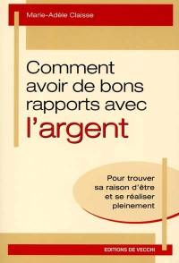 Comment avoir de bons rapports avec l'argent : pour trouver sa raison d'être et se réaliser pleinement