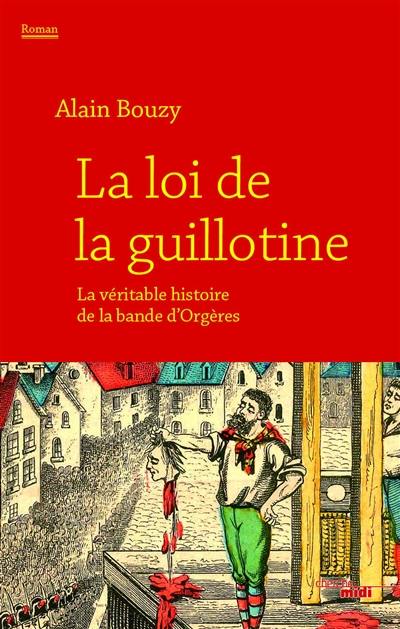 La loi de la guillotine ou La véritable histoire de la bande d'Orgères : récit