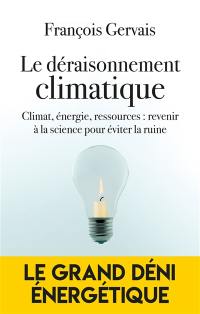 Le déraisonnement climatique : climat, énergie, ressources : revenir à la science pour éviter la ruine