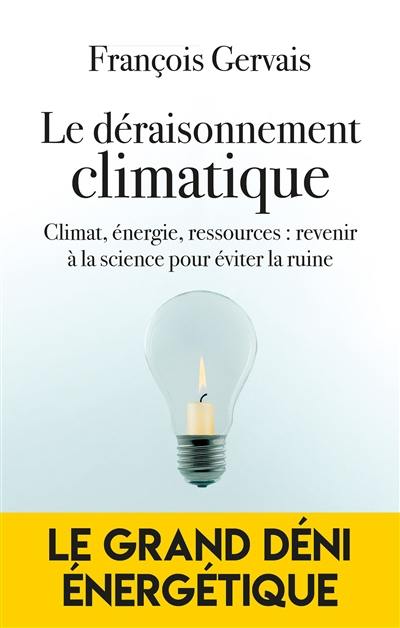 Le déraisonnement climatique : climat, énergie, ressources : revenir à la science pour éviter la ruine