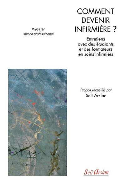 Comment devenir infirmière ? : entretiens avec des étudiants et des formateurs en soins infirmiers : préparer l'avenir professionnel