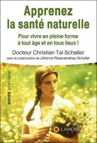 Apprenez la santé naturelle : pour vivre en pleine forme à tout âge et en tous lieux !