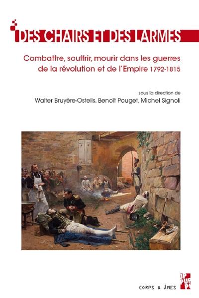 Des chairs et des larmes : combattre, souffrir, mourir dans les guerres de la Révolution et de l'Empire : 1792-1815