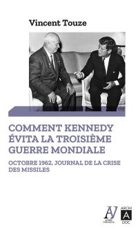 Comment Kennedy évita la Troisième Guerre mondiale : octobre 1962, journal de la crise des missiles