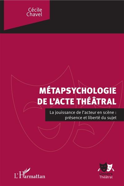 Métapsychologie de l'acte théatral : la jouissance de l'acteur en scène : présence et liberté du sujet