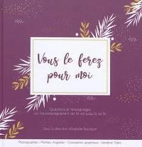 Vous le ferez pour moi : questions et témoignages sur l'accompagnement de la vie jusqu'à sa fin