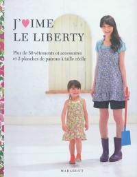 J'aime le Liberty : plus de 50 vêtements et accessoires et 2 planches de patrons à taille réelle