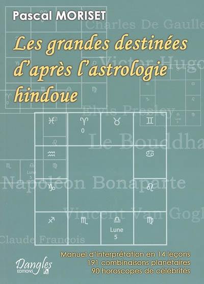 Les grandes destinées d'après l'astrologie hindoue : manuel d'interprétation en 14 leçons : 191 combinaisons planétaires, 90 horoscopes de célébrités