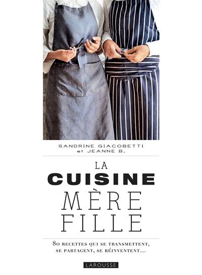 La cuisine mère fille : 80 recettes qui se transmettent, se partagent, se réinventent...