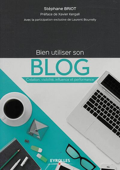 Bien utiliser son blog : création, visibilité, influence et performance