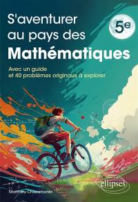 S'aventurer au pays des mathématiques 5e : avec un guide et 40 problèmes originaux à explorer